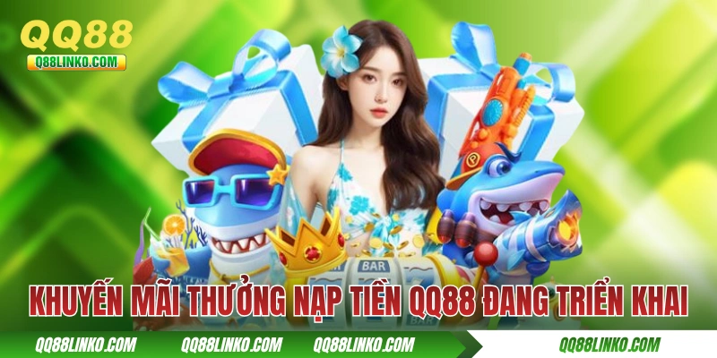 Các khuyến mãi thưởng nạp tiền QQ88 đang triển khai